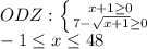 \dispaystyle ODZ: \left \{ {{x+1 \geq 0} \atop {7- \sqrt{x+1} \geq 0}} \right.\\-1 \leq x \leq 48