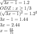 \dispaystyle \sqrt{3x-1}=1.2\\ODZ:x \geq 1/3\\ (\sqrt{3x-1})^2=1.2^2\\3x-1=1.44\\3x=2.44\\x= \frac{61}{75}