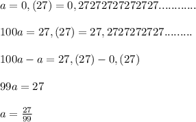 a=0,(27)=0,27272727272727............\\\\100a=27,(27)=27,2727272727.........\\\\100a-a=27,(27)-0,(27)\\\\99a=27\\\\a=\frac{27}{99}