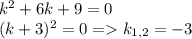 k^2+6k+9=0\\(k+3)^2=0=k_{1,2}=-3