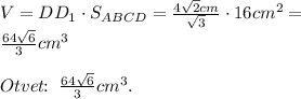 V=DD_1\cdot S_{ABCD}=\frac{4\sqrt{2}cm}{\sqrt{3}}\cdot 16cm^2=\\\frac{64\sqrt{6}}{3}cm^3\\\\Otvet\!\!:\;\frac{64\sqrt{6}}{3}cm^3.