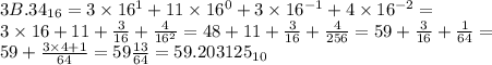 3B.34_{16}=3\times 16^1+11\times 16^0+3\times 16^{-1}+4\times 16^{-2}= \\ 3\times 16+11+\frac{3}{16}+\frac{4}{16^2}=48+11+ \frac{3}{16}+ \frac{4}{256}=59+\frac{3}{16}+\frac{1}{64}= \\ 59+\frac{3\times 4+1}{64}=59 \frac{13}{64}=59.203125_{10}