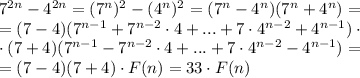 7 ^{2n}-4 ^{2n}=(7 ^{n}) ^{2}-(4 ^{n}) ^{2}=(7^{n}-4 ^{n})(7 ^{n}+4 ^{n})= \\ =(7-4)(7 ^{n-1}+7 ^{n-2}\cdot 4+... + 7\cdot4 ^{n-2}+4 ^{n-1})\cdot \\ \cdot(7+4)(7 ^{n-1}-7 ^{n-2}\cdot 4+... + 7\cdot4 ^{n-2}-4 ^{n-1})= \\ =(7-4)(7+4)\cdot F(n)=33\cdot F(n)