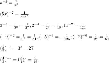 a^{-3}=\frac{1}{a^3}\\\\(5x)^{-2}=\frac{1}{25x^2}\\\\3^{-3}=\frac{1}{3^3}=\frac{1}{27},2^{-4}=\frac{1}{2^4}=\frac{1}{16},11^{-2}=\frac{1}{121}\\\\(-9)^{-2}=\frac{1}{9^2}=\frac{1}{81},(-5)^{-3}=-\frac{1}{125}, (-2)^{-6}=\frac{1}{2^6}=\frac{1}{64}\\\\(\frac{1}{3})^{-3}=3^3=27\\\\(\frac{4}{3})^{-2}=(\frac{3}{4})^2=\frac{9}{16}