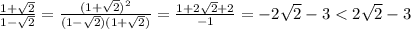 \frac{1+ \sqrt{2} }{1- \sqrt{2} } = \frac{(1+ \sqrt{2})^{2} }{(1- \sqrt{2})(1+ \sqrt{2}) }= \frac{1+2 \sqrt{2} +2}{-1}=-2 \sqrt{2}-3<2 \sqrt{2}-3