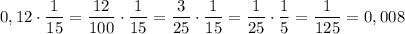 0,12\cdot \dfrac 1{15}=\dfrac {12}{100}\cdot \dfrac 1{15}=\dfrac 3{25}\cdot \dfrac 1{15}=\dfrac 1{25}\cdot \dfrac 1{5}=\dfrac 1{125}=0,008