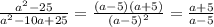 \frac{ a^{2} - 25}{ a^{2} -10a+25} = \frac{(a-5)(a+5)}{ (a-5)^{2} } = \frac{a+5}{a-5}