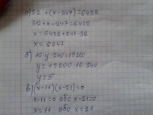 Розвязати рiвняння а) 32+(x-247)=6432 б)16*y*240=19200 в)(x-11)*(x-21)=0 знайти суму коренiв рiвнянь