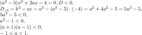 (a^{2}-5) x^{2} +2ax-4=0, D<0, \\ D_{/4}=k^2-ac=a^2-(a^2-5)\cdot(-4)=a^2+4a^2-5=5a^2-5, \\ 5a^2-5<0, \\ a^2-1<0, \\ (a+1)(a-1)<0, \\ -1<a<1.