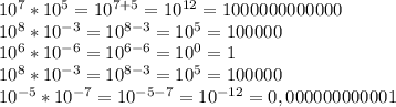 10^{7}*10^{5}=10^{7+5}=10^{12}=1000000000000\\10^{8}*10^{-3}=10^{8-3}=10^{5}=100000\\10^{6}*10^{-6}=10^{6-6}=10^{0}=1\\10^{8}*10^{-3}=10^{8-3}=10^{5}=100000\\10^{-5}*10^{-7}=10^{-5-7}=10^{-12}=0,000000000001