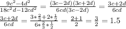 \frac{9c^2-4d^2}{18c^2d-12cd^2}= \frac{(3c-2d)(3c+2d)}{6cd(3c-2d)}= \frac{3c+2d}{6cd} \\ \frac{3c+2d}{6cd}=\frac{3*\frac{2}{3}+2*\frac{1}{2}}{6*\frac{2}{3}*\frac{1}{2}}= \frac{2+1}{2}=\frac{3}{2}=1.5