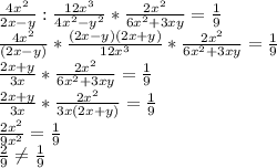 \frac{4x^2}{2x-y}: \frac{12x^3}{4x^2-y^2}* \frac{2x^2}{6x^2+3xy}= \frac{1}{9} \\\frac{4x^2}{(2x-y)}* \frac{(2x-y)(2x+y)}{12x^3}* \frac{2x^2}{6x^2+3xy}= \frac{1}{9} \\\frac{2x+y}{3x}* \frac{2x^2}{6x^2+3xy}= \frac{1}{9} \\\frac{2x+y}{3x}* \frac{2x^2}{3x(2x+y)}= \frac{1}{9} \\ \frac{2x^2}{9x^2}= \frac{1}{9} \\ \frac{2}{9} \neq \frac{1}{9}