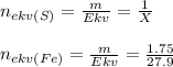 n_{ekv(S)} = \frac{m}{Ekv} = \frac{1}{X} \\ \\ n_{ekv(Fe)} = \frac{m}{Ekv} = \frac{1.75}{27.9}