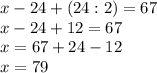 x-24+(24:2)=67 \\ x-24+12=67 \\ x=67+24-12 \\ x=79