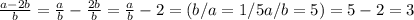 \frac{a-2b}{b}= \frac{a}{b}- \frac{2b}{b}= \frac{a}{b} -2=(b/a=1/5 a/b=5) = 5-2=3