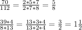 \frac{70}{112} =\frac{2*5*7}{2*7*8} =\frac{5}{8} \\ \\ \frac{39*4}{8*13}=\frac{13*3*4}{13*2*4}=\frac{3}{2} =1\frac{1}{2}