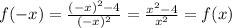 f(-x)= \frac{(-x) ^{2}-4 }{(-x) ^{2} }= \frac{x ^{2}-4 }{x ^{2} }=f(x)