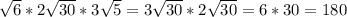 \sqrt{6}*2 \sqrt{30}*3 \sqrt{5}=3\sqrt{30}*2\sqrt{30}=6*30=180