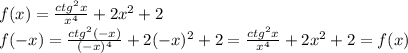 f(x)= \frac{ctg^2x}{x^4}+2x^2+2&#10;\\\&#10;f(-x)= \frac{ctg^2(-x)}{(-x)^4}+2(-x)^2+2=\frac{ctg^2x}{x^4}+2x^2+2=f(x)