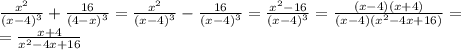 \frac{ x^{2} }{(x-4) ^{3}}+ \frac{16}{(4-x) ^{3}}= \frac{ x^{2} }{(x-4) ^{3}}- \frac{16}{(x-4) ^{3}} =\frac{ x^{2}-16 }{(x-4) ^{3} }=\frac{ (x-4)(x+4) }{(x-4)(x^{2}-4x+16) }= \\ = \frac{x+4 }{x^{2}-4x+16}