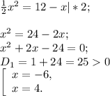 \frac{1}{2} x^{2} =12-x|*2;\\\\x^{2} =24-2x;\\x^{2} +2x-24=0;\\D{_1} = 1+24=250 \\ \left [\begin{array}{l} x= -6 ,\\ x=4. \end{array} \right.