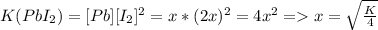 K(PbI_2) = [Pb][I_2]^2 = x * (2x)^2 = 4x^2 = x = \sqrt{ \frac{K}{4} }