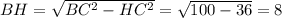 BH = \sqrt{BC^2-HC^2} = \sqrt{100 -36}=8&#10;