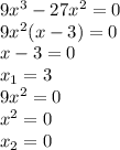 9 x^{3} -27 x^{2} =0 \\ &#10;9x^2(x-3)=0 \\ &#10;x-3=0 \\ &#10; x_{1} =3 \\ &#10;9 x^{2} =0 \\ &#10; x^{2} =0 \\ &#10; x_{2} =0