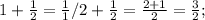 1+ \frac{1}{2}= \frac{1}{1}/2 + \frac{1}{2} = \frac{2+1}{2} = \frac{3}{2} ;