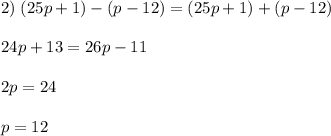 2)\; (25p+1)-(p-12)=(25p+1)+(p-12)\\\\24p+13=26p-11\\\\2p=24\\\\p=12