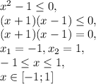 x^2-1 \leq 0, \\&#10;(x+1)(x-1) \leq 0, \\ &#10;(x+1)(x-1) = 0, \\&#10;x_1=-1, x_2=1, \\&#10;-1 \leq x \leq 1, \\&#10;x\in[-1;1]