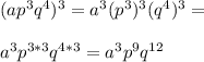 (ap^3q^4)^3=a^3(p^3)^3(q^4)^3=\\\\a^3p^{3*3}q^{4*3}=a^3p^9q^{12}