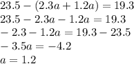 23.5-(2.3a+1.2a)=19.3 \\ 23.5-2.3a-1.2a=19.3 \\ -2.3-1.2a=19.3-23.5 \\ -3.5a=-4.2 \\ a=1.2