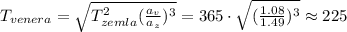 T_{venera}=\sqrt{T_{zemla}^2(\frac{a_v}{a_z})^3}=365\cdot\sqrt{(\frac{1.08}{1.49})^3}\approx225