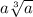 a \sqrt[3]{a}