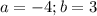 a=-4;b=3