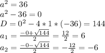 a^{2}=36 \\ a^2-36=0 \\ D=0^2-4*1*(-36)=144 \\ a_{1}= \frac{-0+ \sqrt{144} }{2} = \frac{12}{2} =6 \\ a_2= \frac{-0- \sqrt{144} }{2} =- \frac{12}{2} =-6