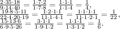 \frac{2\cdot35\cdot18}{9\cdot14\cdot40} = \frac{1\cdot7\cdot2}{1\cdot7\cdot8} = \frac{1\cdot1\cdot1}{1\cdot1\cdot4} = \frac{1}{4}, \\ &#10; \frac{19\cdot8\cdot5\cdot11}{22\cdot4\cdot20\cdot19} = \frac{1\cdot2\cdot1\cdot1}{11\cdot1\cdot4\cdot1} = \frac{1\cdot1\cdot1\cdot1}{11\cdot1\cdot2\cdot1} = \frac{1}{22}, \\ &#10; \frac{15\cdot13\cdot6}{6\cdot9\cdot5\cdot26} = \frac{3\cdot1\cdot1}{1\cdot9\cdot1\cdot2} = \frac{1\cdot1\cdot1}{1\cdot3\cdot1\cdot2} = \frac{1}{6} .