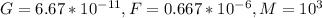 G=6.67*10^{-11}, F=0.667* 10^{-6}, M=10^{3}