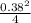 \\ \frac{ 0.38^{2} }{4}