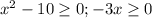 x^2-10 \geq 0; -3x \geq 0