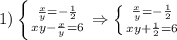 1)\left \{ {{ \frac{x}{y} =- \frac{1}{2} } \atop {xy- \frac{x}{y} =6}} \right. \Rightarrow \left \{ {{ \frac{x}{y} =- \frac{1}{2} } \atop {xy+ \frac{1}{2} =6}} \right.