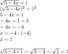 \sqrt{5-4x}=1\\( \sqrt{ 5-4x})^2=1^2\\5-4x=1\\-4x=1-5\\-4x=-4\\x=-4:(-4)\\x=1\\\\ \sqrt{5-4*1}= \sqrt{5-4}= \sqrt{1}=1