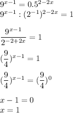 9^{x-1}=0.5^{2-2x} \\ 9^{x-1}:(2^{-1})^{2-2x}=1 \\ \\ \dfrac{9^{x-1}}{2^{-2+2x}} =1 \\ \\ ( \dfrac{9}{4})^{x-1}=1 \\ \\ (\dfrac{9}{4} )^{x-1}=( \dfrac{9}{4} )^0 \\ \\ x-1=0 \\ x=1