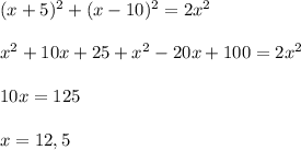 (x+5)^2+(x-10)^2=2x^2\\\\x^2+10x+25+x^2-20x+100=2x^2\\\\10x=125\\\\x=12,5