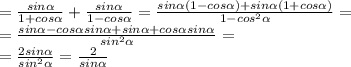 = \frac{sin \alpha }{1+cos \alpha } + \frac{sin \alpha }{1-cos \alpha }= \frac{sin \alpha (1-cos \alpha )+sin \alpha (1+cos \alpha )}{1-cos^2 \alpha } =\\&#10;= \frac{sin \alpha -cos \alpha sin \alpha +sin \alpha +cos \alpha sin \alpha }{sin^2 \alpha }=\\&#10;= \frac{2sin \alpha }{sin^2 \alpha }= \frac{2}{sin \alpha }