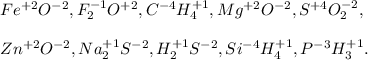 Fe ^{+2} O ^{-2} ,F ^{-1} _{2} O ^{+2} ,C^{-4} H _{4} ^{+1} ,Mg ^{+2} O ^{-2} ,S ^{+4} O ^{-2} _{2} , \\ \\ Zn ^{+2} O ^{-2} ,Na ^{+1} _{2} S ^{-2} ,H ^{+1} _{2} S ^{-2} ,Si ^{-4} H _{4} ^{+1} ,P ^{-3} H _{3} ^{+1} .