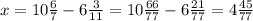 x=10 \frac{6}{7}-6\frac{3}{11}=10 \frac{66}{77}-6\frac{21}{77}=4\frac{45}{77}
