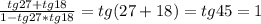 \frac{tg27+tg18}{1-tg27*tg18}=tg(27+18)=tg45=1