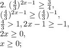 2. \ (\frac{4}{3}) ^{2x-1} \geq \frac{3}{4}, \\ &#10; (\frac{4}{3}) ^{2x-1} \geq (\frac{4}{3})^{-1}, \\ &#10;\frac{4}{3}1, 2x-1 \geq -1, \\&#10;2x \geq 0, \\ &#10;x \geq 0;